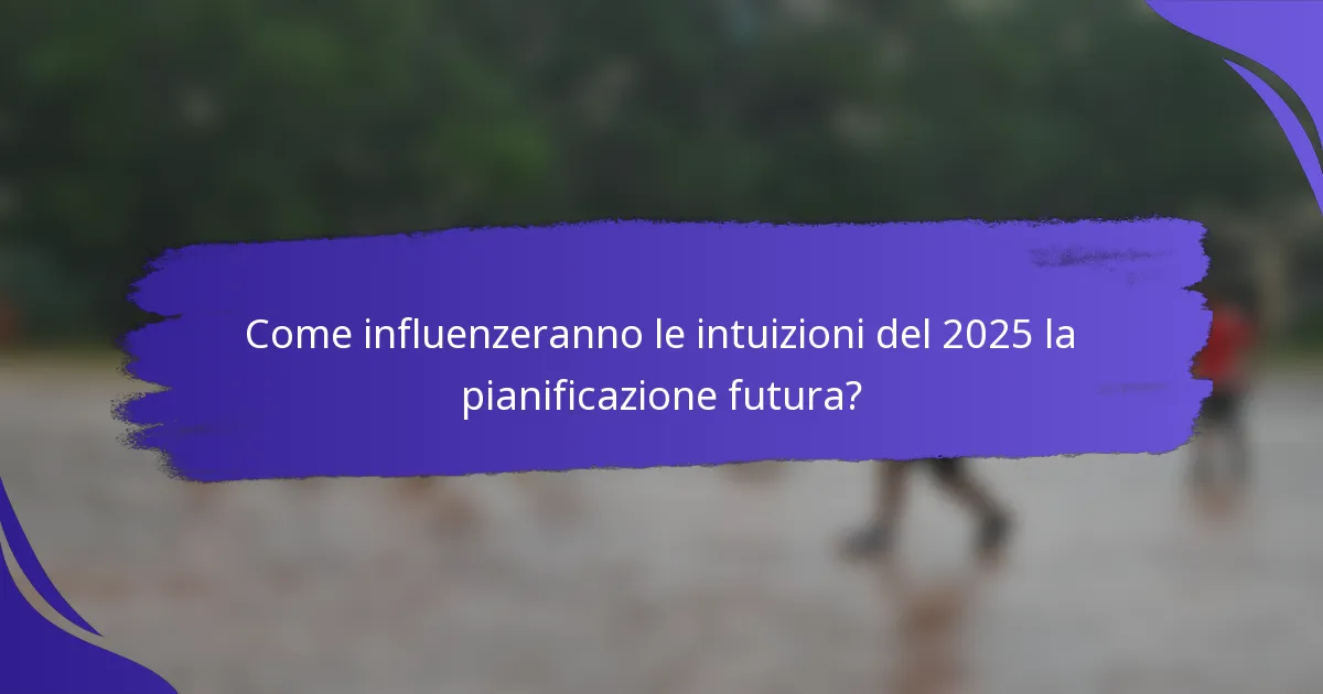 Come influenzeranno le intuizioni del 2025 la pianificazione futura?