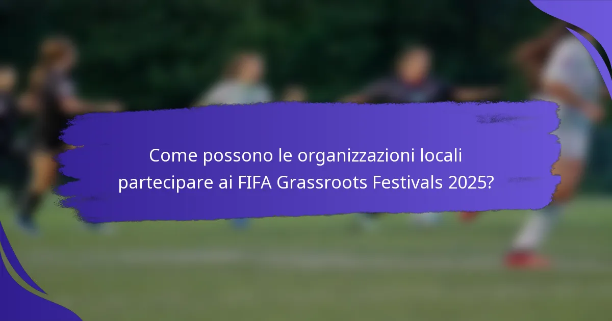 Come possono le organizzazioni locali partecipare ai FIFA Grassroots Festivals 2025?