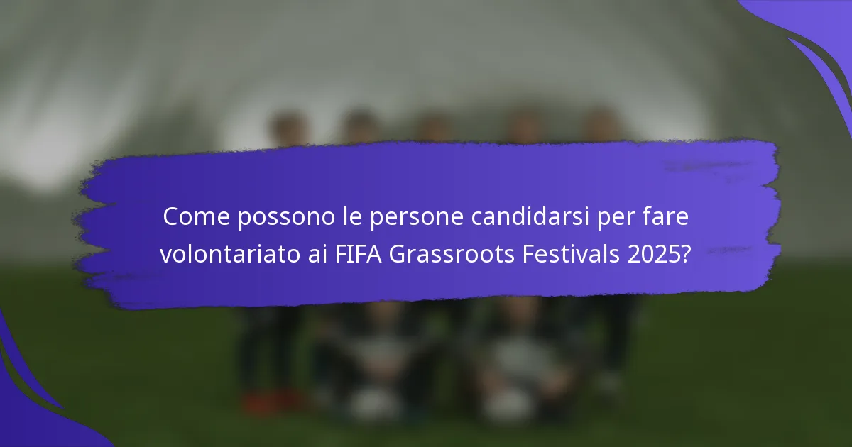 Come possono le persone candidarsi per fare volontariato ai FIFA Grassroots Festivals 2025?