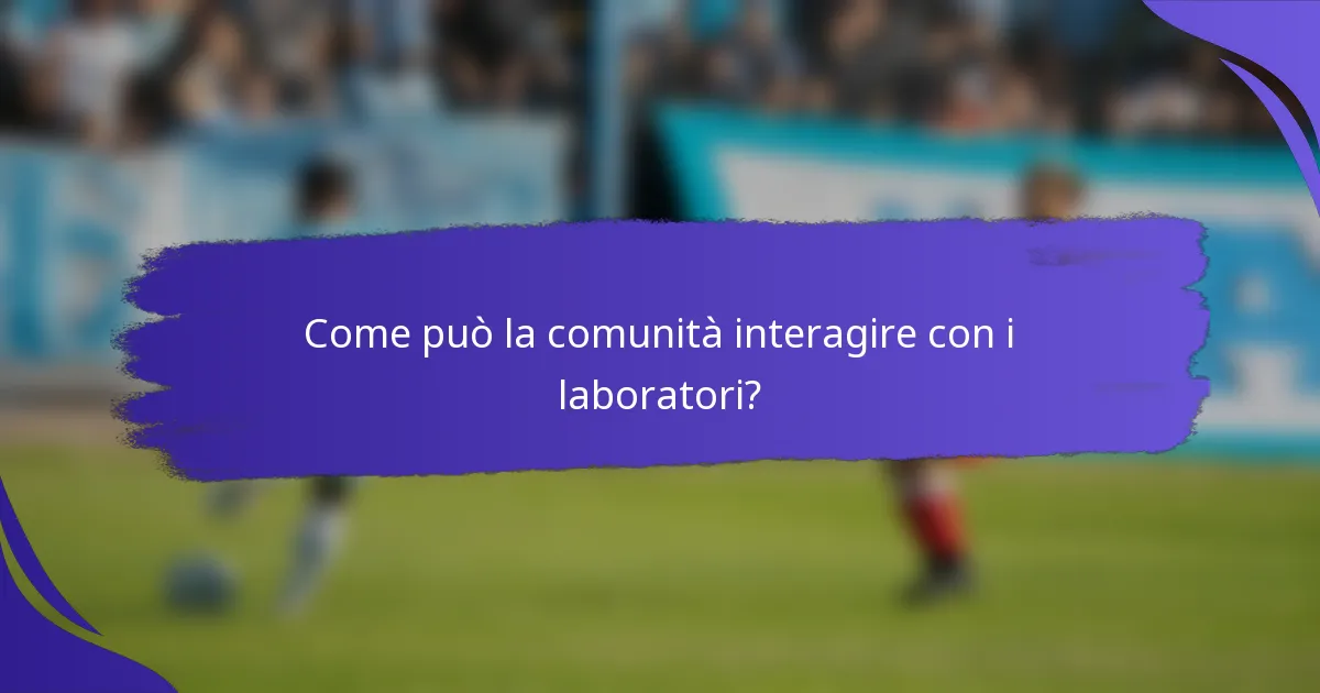 Come può la comunità interagire con i laboratori?
