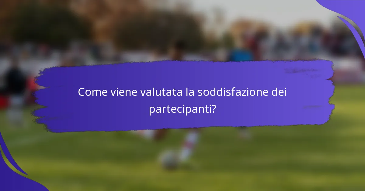 Come viene valutata la soddisfazione dei partecipanti?
