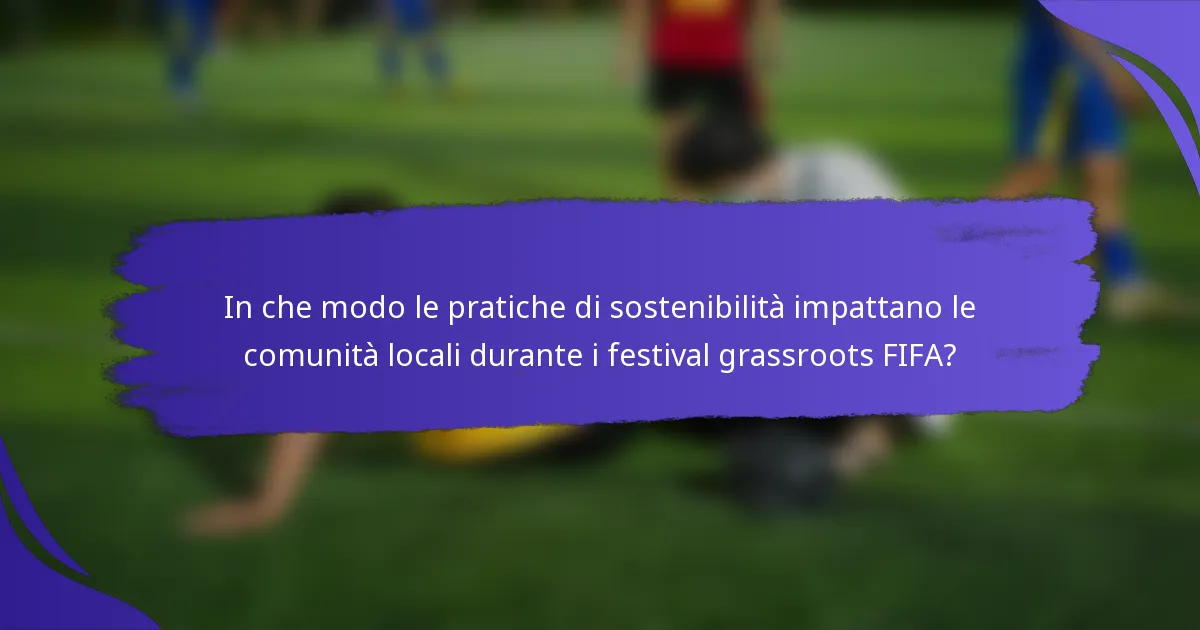 In che modo le pratiche di sostenibilità impattano le comunità locali durante i festival grassroots FIFA?