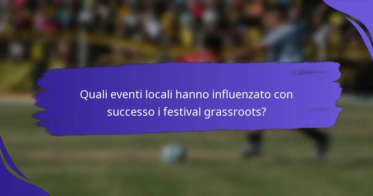 Quali eventi locali hanno influenzato con successo i festival grassroots?