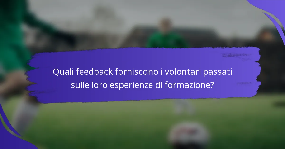 Quali feedback forniscono i volontari passati sulle loro esperienze di formazione?