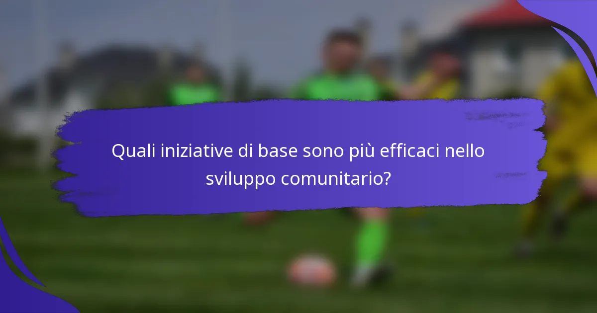 Quali iniziative di base sono più efficaci nello sviluppo comunitario?