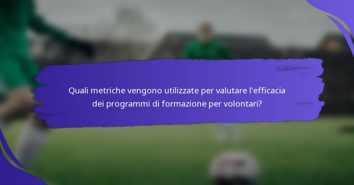 Quali metriche vengono utilizzate per valutare l'efficacia dei programmi di formazione per volontari?