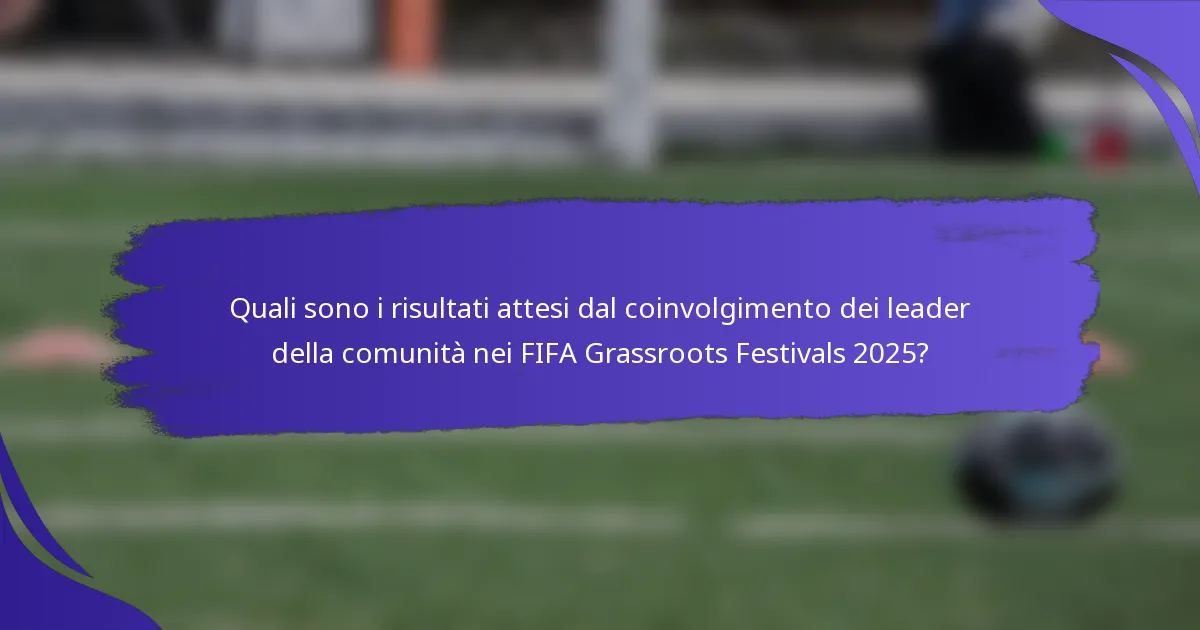 Quali sono i risultati attesi dal coinvolgimento dei leader della comunità nei FIFA Grassroots Festivals 2025?