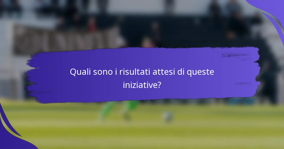 Quali sono i risultati attesi di queste iniziative?