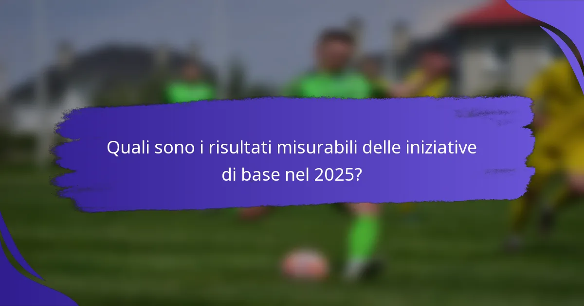 Quali sono i risultati misurabili delle iniziative di base nel 2025?