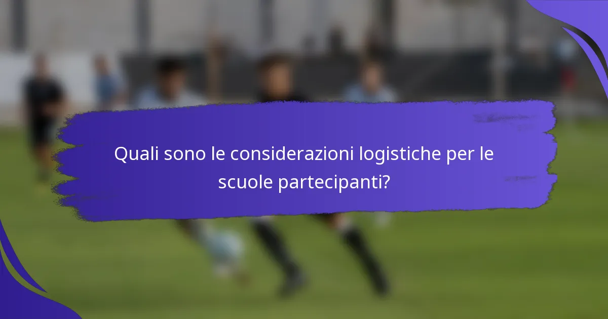 Quali sono le considerazioni logistiche per le scuole partecipanti?
