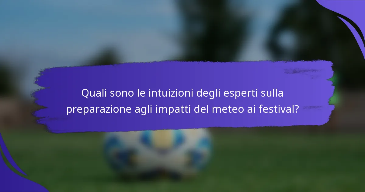 Quali sono le intuizioni degli esperti sulla preparazione agli impatti del meteo ai festival?