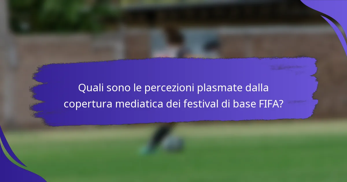 Quali sono le percezioni plasmate dalla copertura mediatica dei festival di base FIFA?