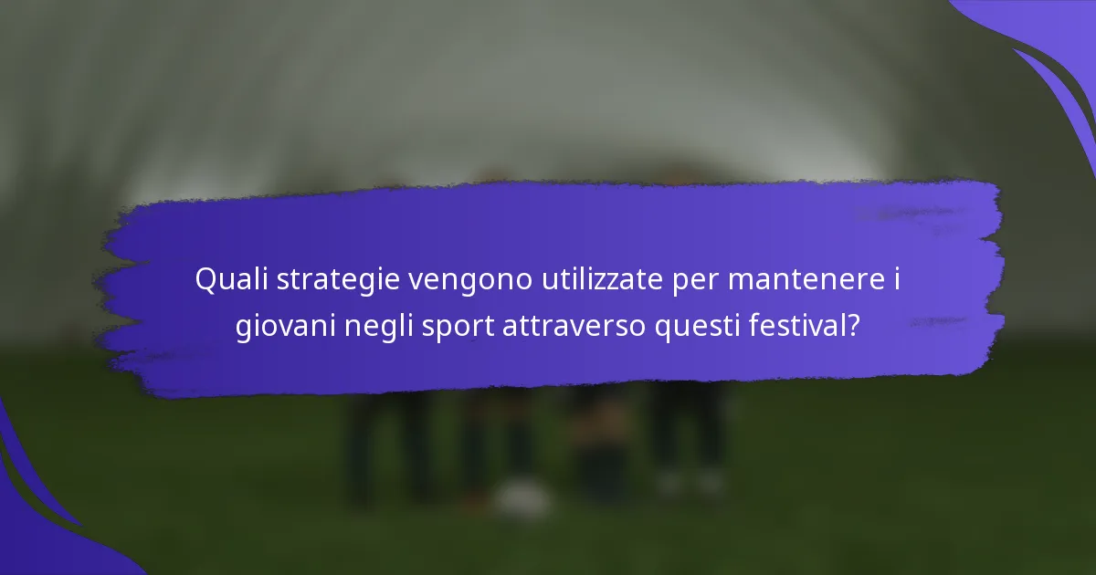 Quali strategie vengono utilizzate per mantenere i giovani negli sport attraverso questi festival?