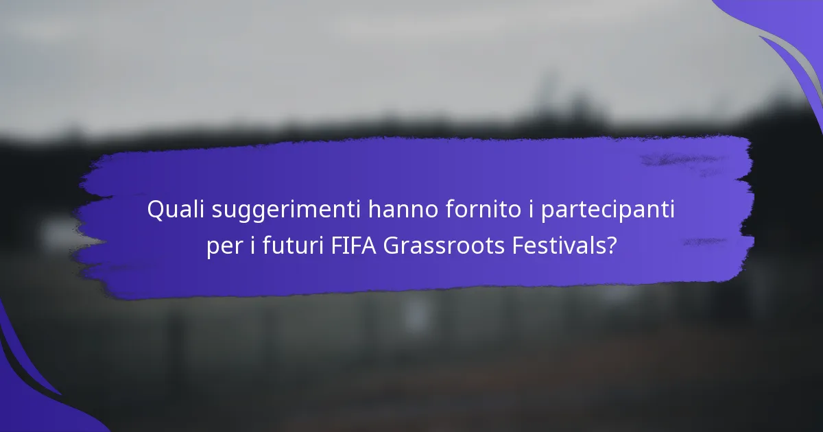 Quali suggerimenti hanno fornito i partecipanti per i futuri FIFA Grassroots Festivals?